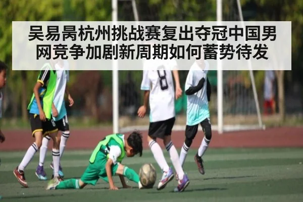 吴易昺杭州挑战赛复出夺冠中国男网竞争加剧新周期如何蓄势待发